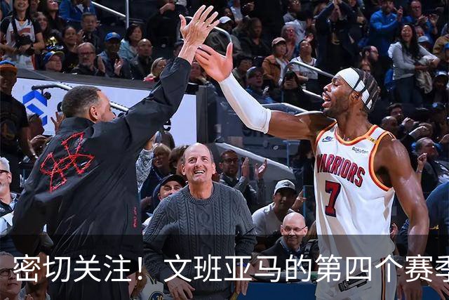 密切关注！文班亚马的第四个赛季将迎来怎样的挑战？