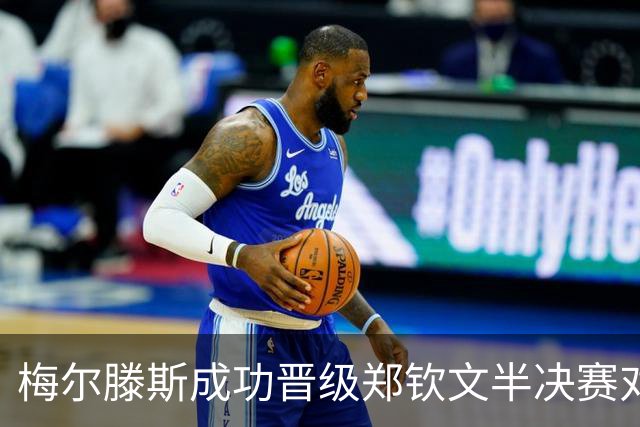 梅尔滕斯成功晋级郑钦文半决赛对手，精彩对决即将上演