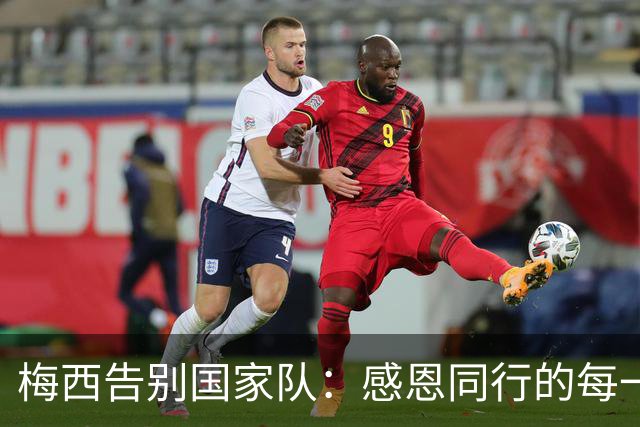 梅西告别国家队：感恩同行的每一步旅程